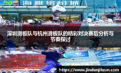 深圳滑板队与杭州滑板队的精彩对决赛后分析与节奏探讨