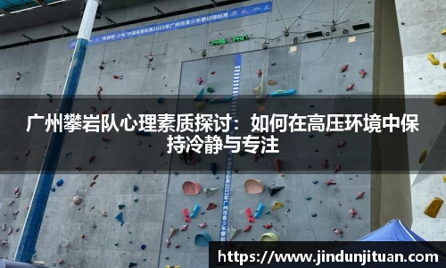 广州攀岩队心理素质探讨：如何在高压环境中保持冷静与专注