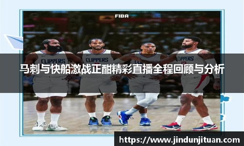 马刺与快船激战正酣精彩直播全程回顾与分析
