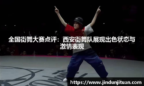 全国街舞大赛点评：西安街舞队展现出色状态与激情表现