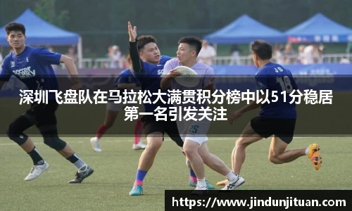 深圳飞盘队在马拉松大满贯积分榜中以51分稳居第一名引发关注