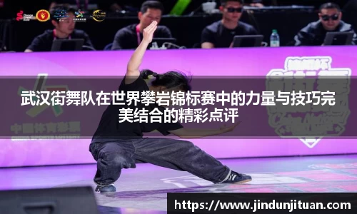 武汉街舞队在世界攀岩锦标赛中的力量与技巧完美结合的精彩点评