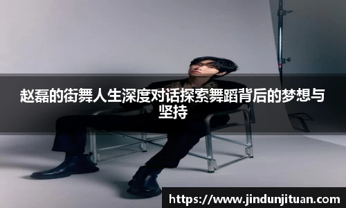 赵磊的街舞人生深度对话探索舞蹈背后的梦想与坚持