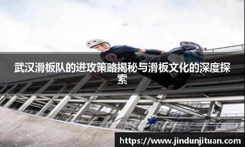武汉滑板队的进攻策略揭秘与滑板文化的深度探索