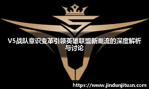 V5战队意识变革引领英雄联盟新潮流的深度解析与讨论