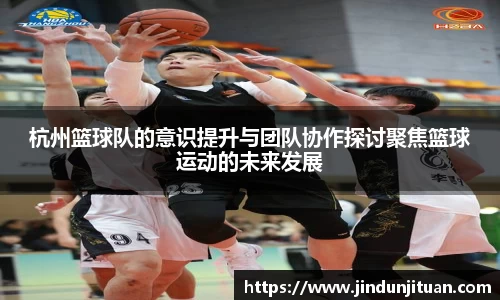 杭州篮球队的意识提升与团队协作探讨聚焦篮球运动的未来发展