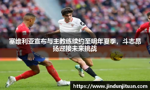 塞维利亚宣布与主教练续约至明年夏季，斗志昂扬迎接未来挑战