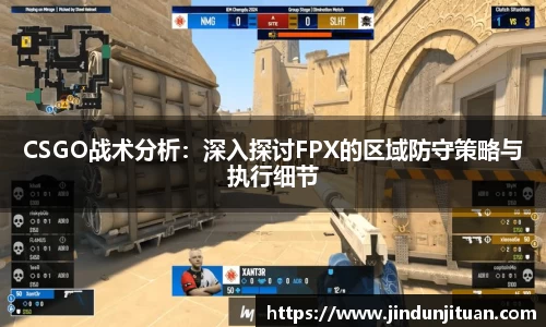 CSGO战术分析：深入探讨FPX的区域防守策略与执行细节