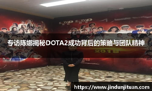 专访陈娜揭秘DOTA2成功背后的策略与团队精神