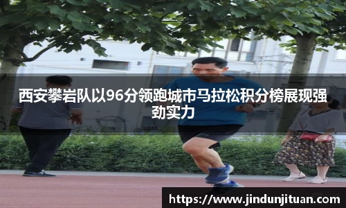 西安攀岩队以96分领跑城市马拉松积分榜展现强劲实力