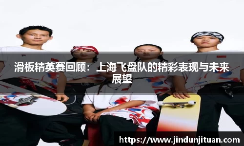 滑板精英赛回顾：上海飞盘队的精彩表现与未来展望