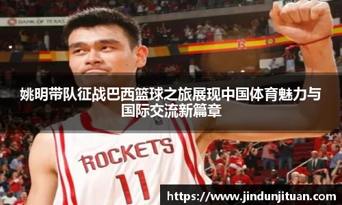 姚明带队征战巴西篮球之旅展现中国体育魅力与国际交流新篇章