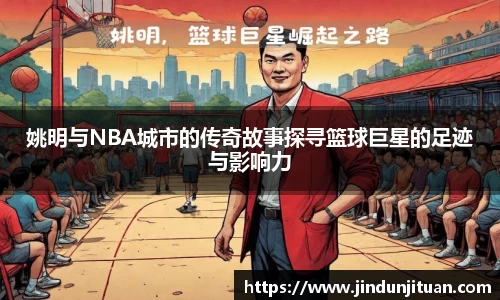 姚明与NBA城市的传奇故事探寻篮球巨星的足迹与影响力