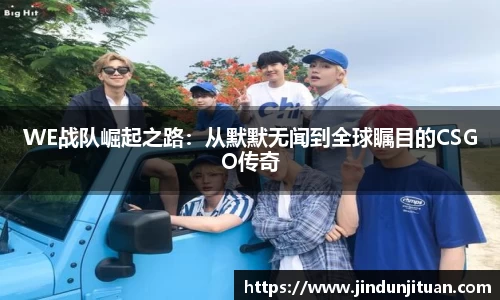 WE战队崛起之路：从默默无闻到全球瞩目的CSGO传奇
