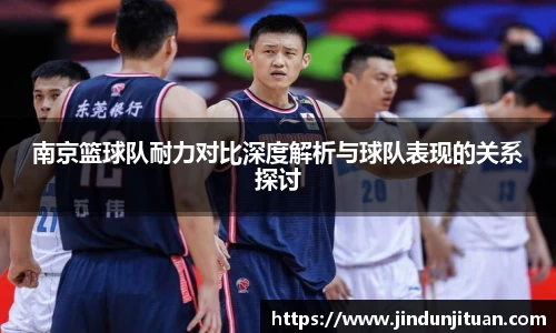 南京篮球队耐力对比深度解析与球队表现的关系探讨