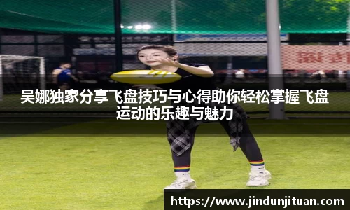 吴娜独家分享飞盘技巧与心得助你轻松掌握飞盘运动的乐趣与魅力