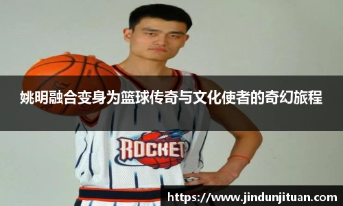 姚明融合变身为篮球传奇与文化使者的奇幻旅程