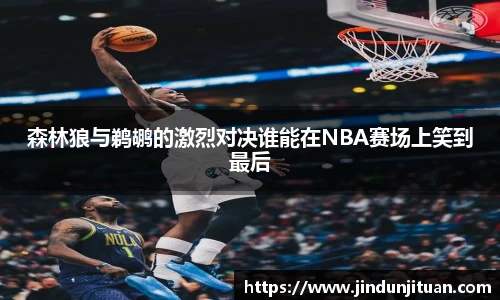 森林狼与鹈鹕的激烈对决谁能在NBA赛场上笑到最后