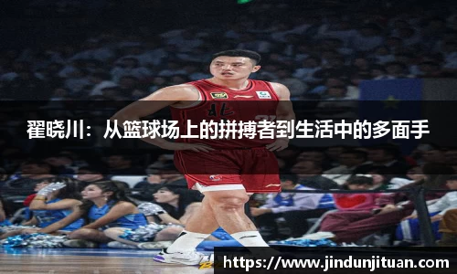 翟晓川：从篮球场上的拼搏者到生活中的多面手