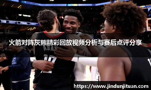 火箭对阵灰熊精彩回放视频分析与赛后点评分享