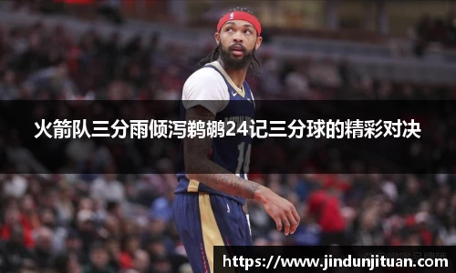火箭队三分雨倾泻鹈鹕24记三分球的精彩对决