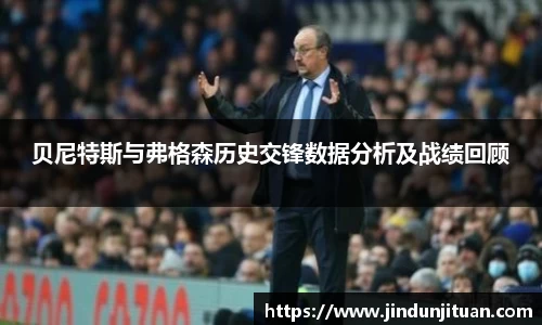 贝尼特斯与弗格森历史交锋数据分析及战绩回顾