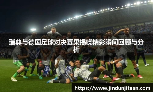 瑞典与德国足球对决赛果揭晓精彩瞬间回顾与分析