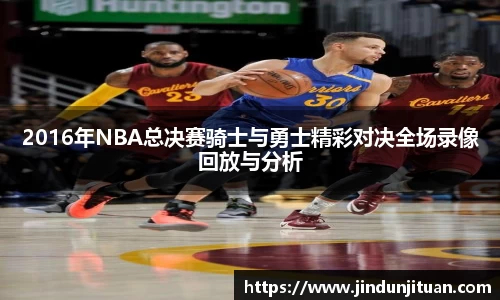 2016年NBA总决赛骑士与勇士精彩对决全场录像回放与分析
