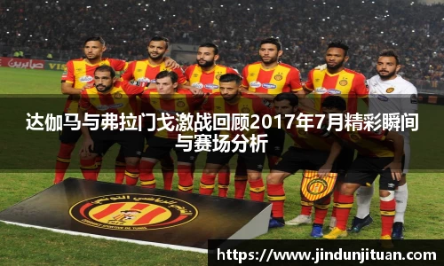 达伽马与弗拉门戈激战回顾2017年7月精彩瞬间与赛场分析