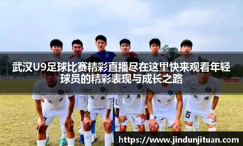 武汉U9足球比赛精彩直播尽在这里快来观看年轻球员的精彩表现与成长之路